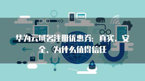 華為風(fēng)險應(yīng)用與互聯(lián)網(wǎng)域名注冊服務(wù) 信任構(gòu)建與安全保障